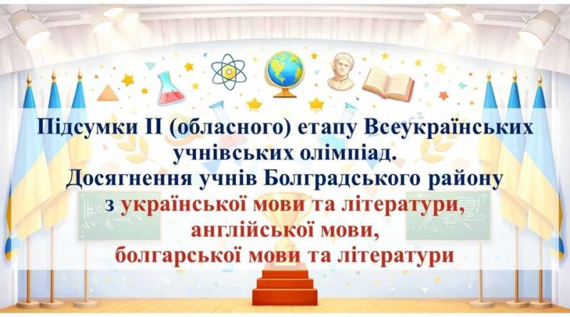 ЗДОБУТКИ УЧНІВ БОЛГРАДСЬКОГО РАЙОНУ НА ОБЛАСНИХ ОЛІМПІАДАХ З УКРАЇНСЬКОЇ, АНГЛІЙСЬКОЇ ТА БОЛГАРСЬКОЇ МОВ І ЛІТЕРАТУРИ