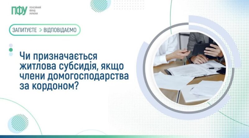 ЧИ ПРИЗНАЧАЄТЬСЯ ЖИТЛОВА СУБСИДІЯ, ЯКЩО ЧЛЕНИ ДОМОГОСПОДАРСТВА ЗА КОРДОНОМ ЧИ ПРИЗНАЧАЄТЬСЯ ЖИТЛОВА СУБСИДІЯ, ЯКЩО ЧЛЕНИ ДОМОГОСПОДАРСТВА ЗА КОРДОНОМ