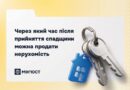 ЧЕРЕЗ ЯКИЙ ЧАС ПІСЛЯ ПРИЙНЯТТЯ СПАДЩИНИ МОЖНА ПРОДАТИ НЕРУХОМІСТЬ