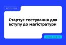 26 ЧЕРВНЯ — РОЗПОЧИНАЄТЬСЯ ТЕСТУВАННЯ ДЛЯ ВСТУПУ ДО МАГІСТРАТУРИ