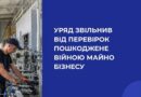 УРЯД ЗВІЛЬНИВ ВІД ПЕРЕВІРОК ПОШКОДЖЕНЕ ВІЙНОЮ МАЙНО БІЗНЕСУ