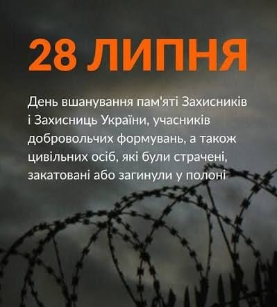 28 ЛИПНЯ — ДЕНЬ ВШАНУВАННЯ ПАМ’ЯТІ ЗАХИСНИКІВ ТА ЗАХИСНИЦЬ УКРАЇНИ, УЧАСНИКІВ ДОБРОВОЛЬЧИХ ФОРМУВАНЬ ТА ЦИВІЛЬНИХ ОСІБ, ЯКІ БУЛИ СТРАЧЕНІ, ЗАКАТОВАНІ АБО ЗАГИНУЛИ У ПОЛОНІ