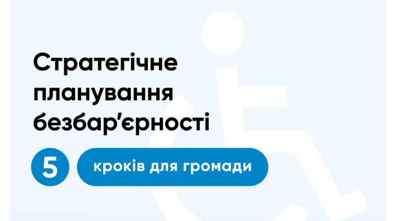 СТРАТЕГІЧНЕ ПЛАНУВАННЯ БЕЗБАР’ЄРНОСТІ: 5 КРОКІВ ДЛЯ ГРОМАДИ