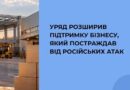 УРЯД РОЗШИРИВ ПІДТРИМКУ БІЗНЕСУ, ЯКИЙ ПОСТРАЖДАВ ВІД РОСІЙСЬКИХ АТАК