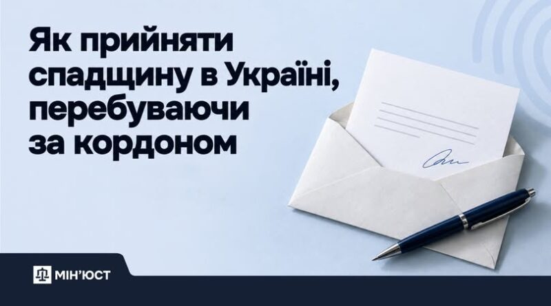ЯК ПРИЙНЯТИ СПАДЩИНУ В УКРАЇНІ, ПЕРЕБУВАЮЧИ ЗА КОРДОНОМ